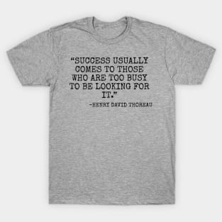 Success usually comes to those who are too busy to be looking for it. -Henry David Thoreau T-Shirt